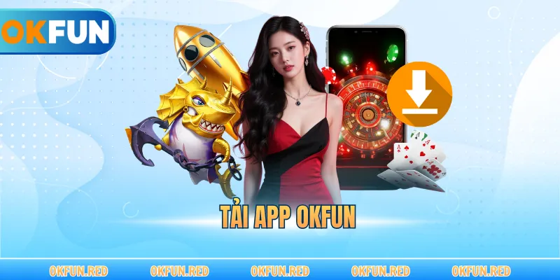 Tải App OKFUN – Giải Pháp Giải Trí An Toàn Và Hiện Đại