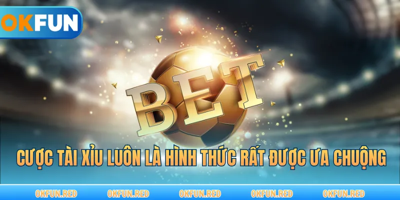 Cược tài xỉu luôn là hình thức rất được ưa chuộng