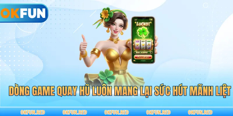 Dòng game quay hũ luôn mang lại sức hút mãnh liệt