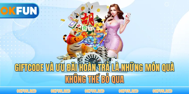 Giftcode và ưu đãi hoàn trả là những món quà không thể bỏ qua